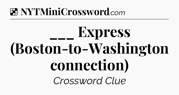 Solution: ___ Express (Boston-to-Washington connection) - NYT Crossword