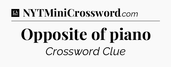 Opposite of piano - LA Times Crossword