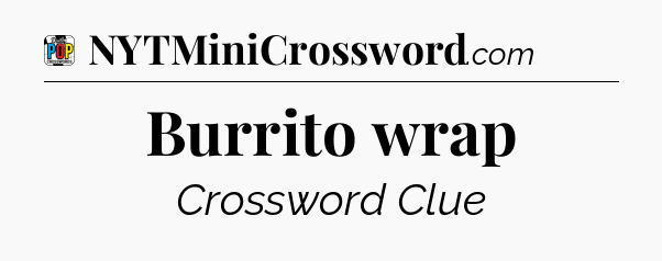 Burrito wrap Crossword Clue
