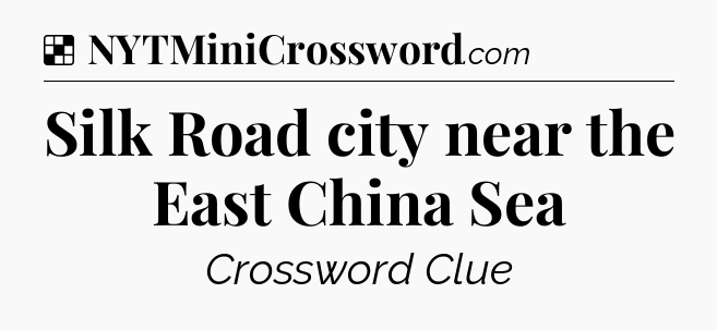 Solution: Silk Road city near the East China Sea - NYT Crossword