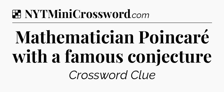 Solution: Mathematician Poincaré with a famous conjecture - NYT Crossword