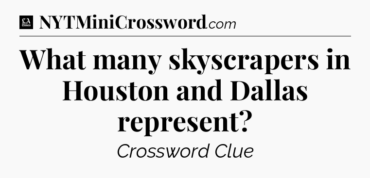 What many skyscrapers in Houston and Dallas represent - LA Times Crossword
