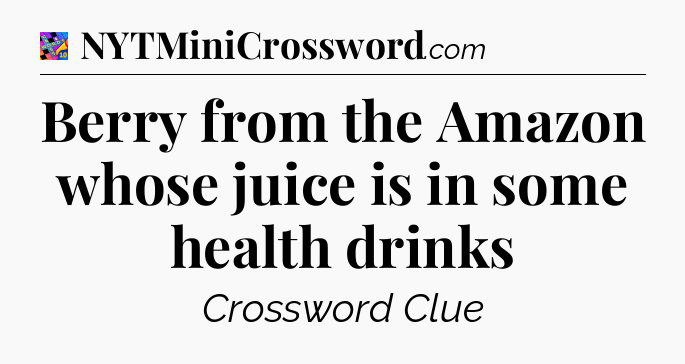 Berry from the Amazon whose juice is in some health drinks Crossword Clue
