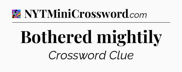 Bothered mightily Crossword Clue