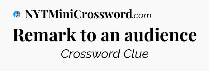 Remark to an audience Crossword Clue