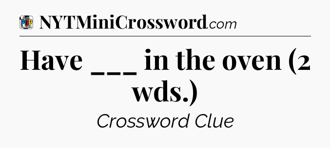 Have ___ in the oven (2 wds.) Crossword Clue