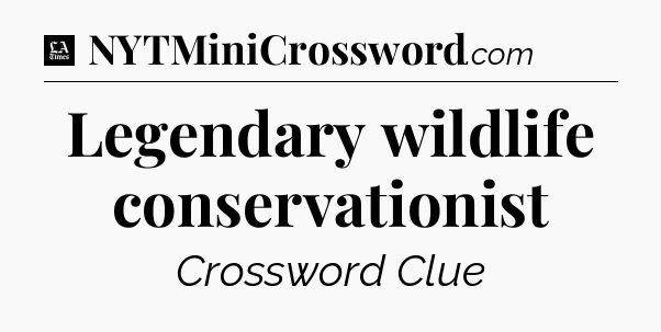Legendary wildlife conservationist - LA Times Crossword