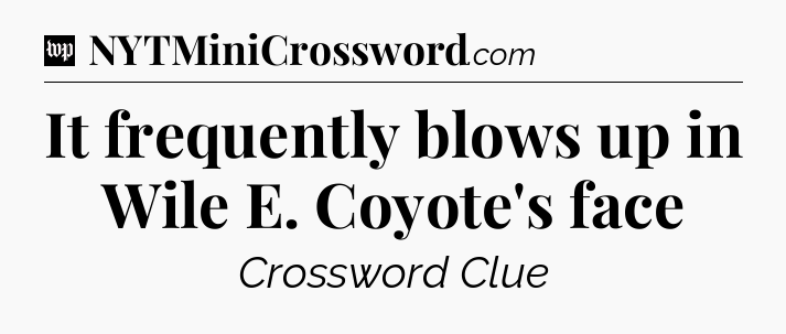 It frequently blows up in Wile E. Coyote's face Crossword Clue