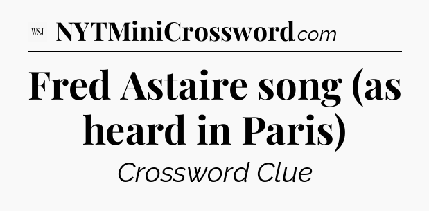 Fred Astaire song (as heard in Paris) - WSJ Crossword