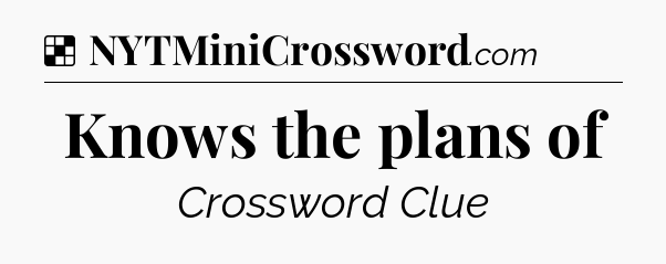 Solution: Knows the plans of - NYT Crossword