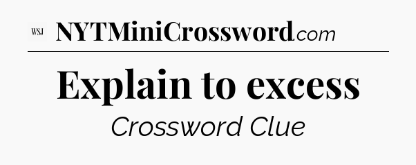 Explain to excess - WSJ Crossword