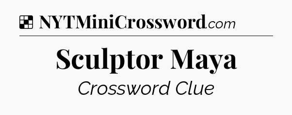 Solution: Sculptor Maya - NYT Crossword