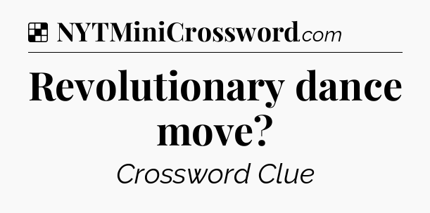 Solution: Revolutionary dance move - NYT Crossword