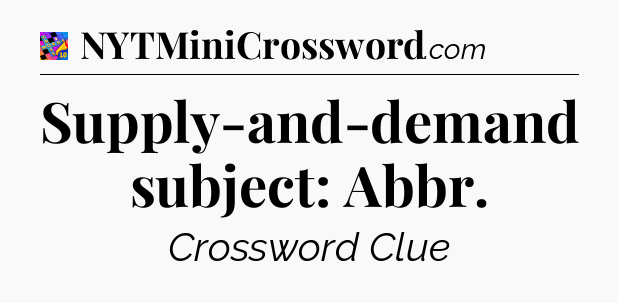 Supply-and-demand subject: Abbr Crossword Clue