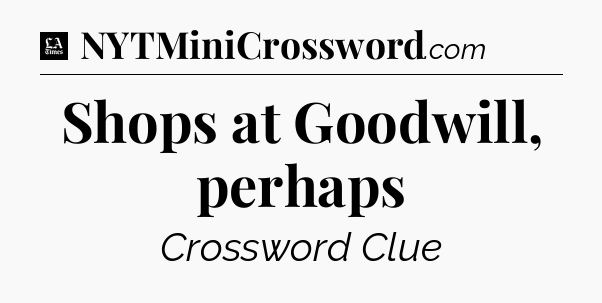 Shops at Goodwill, perhaps - LA Times Crossword