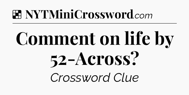 Solution: Comment on life by 52-Across - NYT Crossword