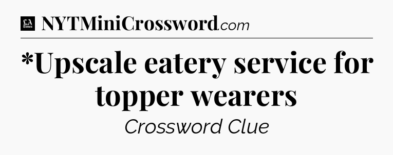 *Upscale eatery service for topper wearers - LA Times Crossword