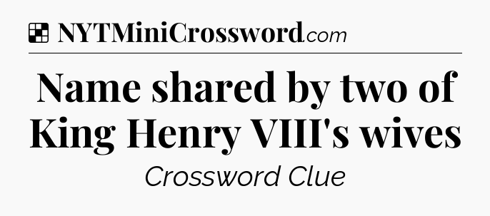 Solution: Name shared by two of King Henry VIII's wives - NYT Crossword