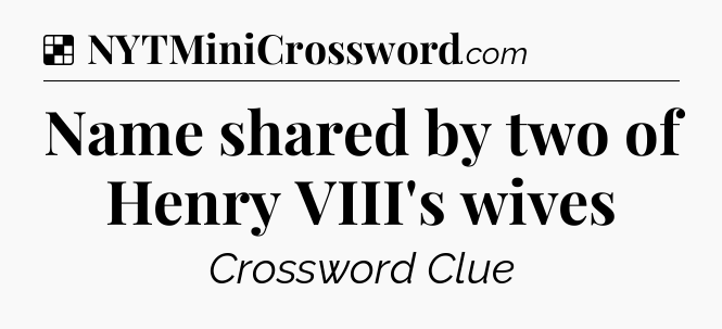 Solution: Name shared by two of Henry VIII's wives - NYT Crossword