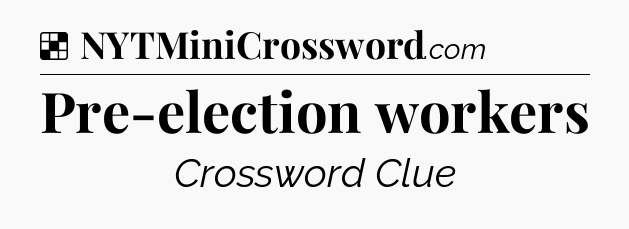 Solution: Pre-election workers - NYT Crossword