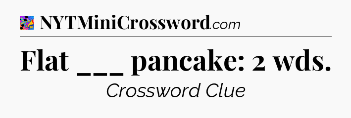 Flat ___ pancake: 2 wds Crossword Clue