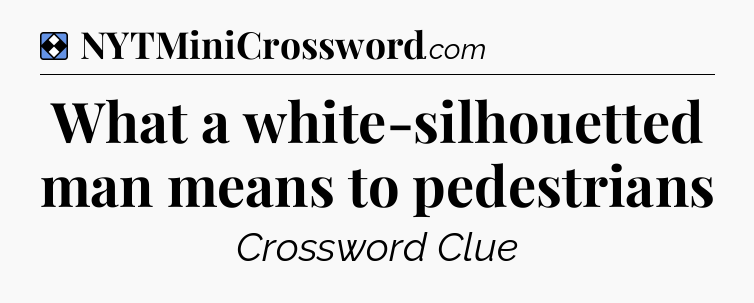Solution: What a white-silhouetted man means to pedestrians - NYT Mini Crossword