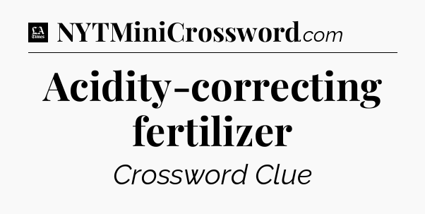 Acidity-correcting fertilizer - LA Times Crossword