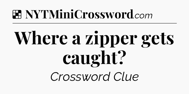 Solution: Where a zipper gets caught - NYT Crossword