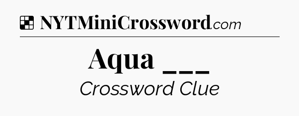 Solution: Aqua ___ - NYT Crossword