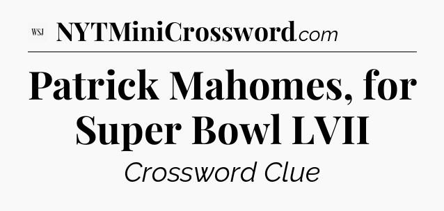 Patrick Mahomes, for Super Bowl LVII - WSJ Crossword