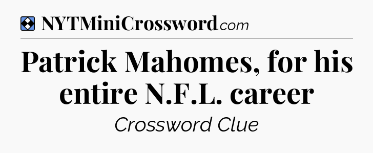 Solution: Patrick Mahomes, for his entire N.F.L. career - NYT Mini Crossword