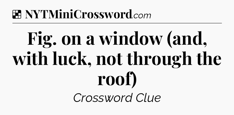 Solution: Fig. on a window (and, with luck, not through the roof) - NYT Crossword