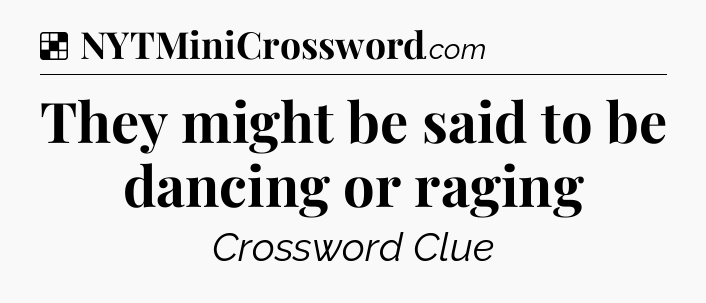 Solution: They might be said to be dancing or raging - NYT Crossword