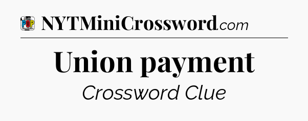 Union payment Crossword Clue