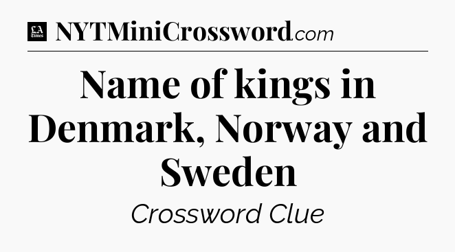 Name of kings in Denmark, Norway and Sweden - LA Times Crossword
