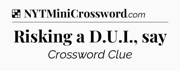 Solution: Risking a D.U.I., say - NYT Crossword