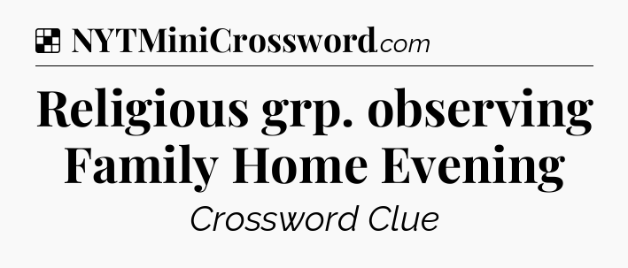 Solution: Religious grp. observing Family Home Evening - NYT Crossword