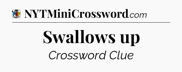 Swallows up Crossword Clue