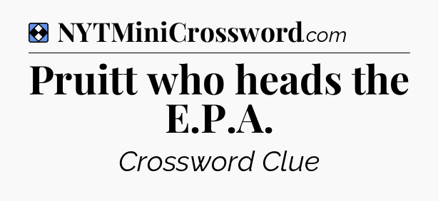 Solution: Pruitt who heads the E.P.A - NYT Mini Crossword