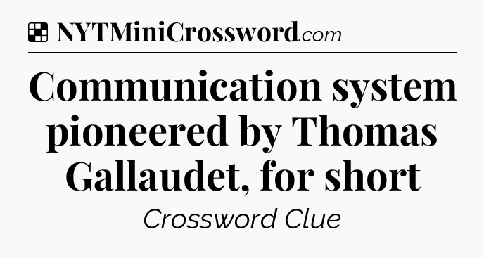 Solution: Communication system pioneered by Thomas Gallaudet, for short - NYT Crossword