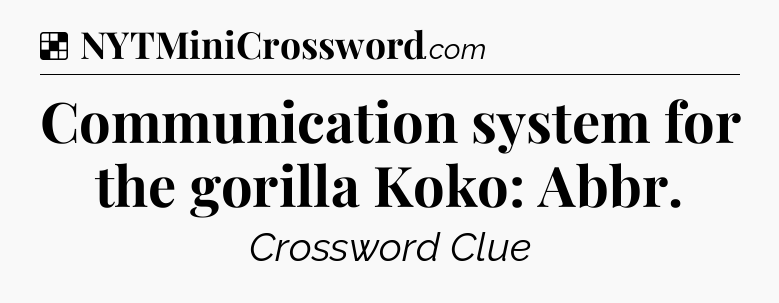 Solution: Communication system for the gorilla Koko: Abbr - NYT Crossword