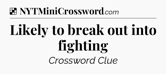 Solution: Likely to break out into fighting - NYT Crossword