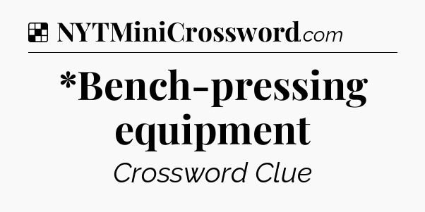 Solution: *Bench-pressing equipment - NYT Crossword