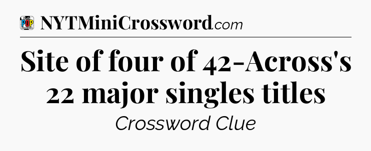 Site of four of 42-Across's 22 major singles titles Crossword Clue