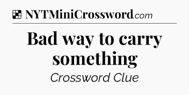 Solution: Bad way to carry something - NYT Crossword
