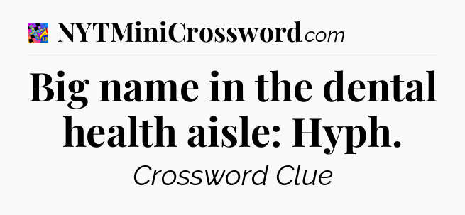 Big name in the dental health aisle: Hyph Crossword Clue