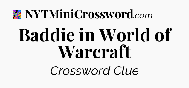 Baddie in World of Warcraft Crossword Clue