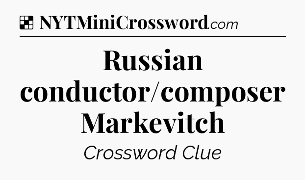 Solution: Russian conductor/composer Markevitch - NYT Crossword