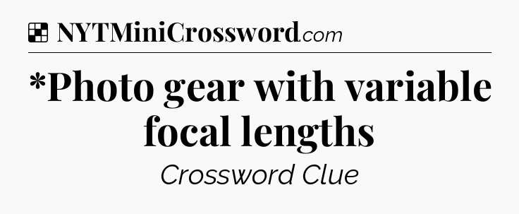 Solution: *Photo gear with variable focal lengths - NYT Crossword