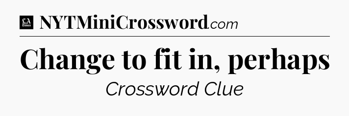 Change to fit in, perhaps - LA Times Crossword